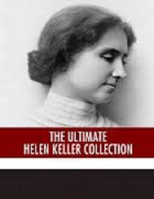 The Ultimate Helen Keller Collection: The Story of My Life, The World I Live In, Optimiism and More