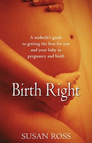 Birth Right : A midwife's guide to getting the best for you and your baby in pregnancy and birth.