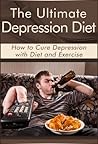 The Ultimate Depression Diet: How to Cure Depression with Diet and Exercise (Paleo Diet, Crossfit Diet, Anxiety)