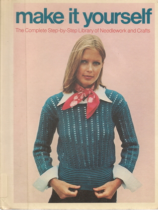 Make it Yourself (The Complete Step-by-Step Library of Needlework and Crafts, Volume 1)