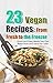 23 Vegan Recipes: From Fresh to the Freezer: Quick and Easy Meals You Can Make Now and Save Later