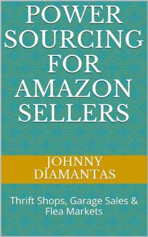 Power Sourcing for Amazon Sellers: Vol. 1: Thrift Shops, Garage Sales & Flea Markets (Kindle Edition)