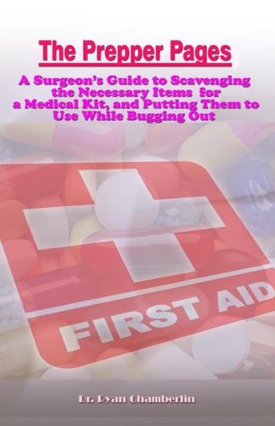 The Prepper Pages: A Surgeon's Guide to Scavenging Items for a Medical Kit, and Putting Them to Use While Bugging Out (Survival Medicine Book 1)