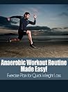 Anaerobic Workout Routine Made Easy!: High Intensity Interval Training Exercise plan for Quick Weight Loss (high intensity, anaerobic, workout routine, weight loss, HIIT, interval training Book 1)