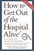 How to Get Out of the Hospital Alive: A Guide to Patient Power
