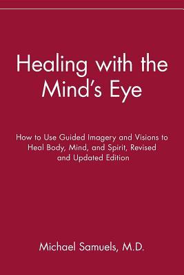 Healing with the Mind's Eye: How to Use Guided Imagery and Visions to Heal Body, Mind, and Spirit