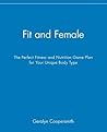 Fit and Female: The Perfect Fitness and Nutrition Game Plan for Your Unique Body Type