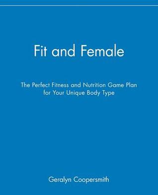 Fit and Female: The Perfect Fitness and Nutrition Game Plan for Your Unique Body Type