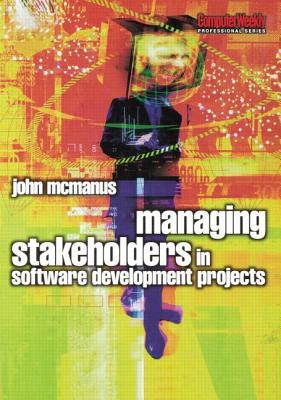 Managing Stakeholders in Software Development Projects (The Computer Weekly Professional Series)