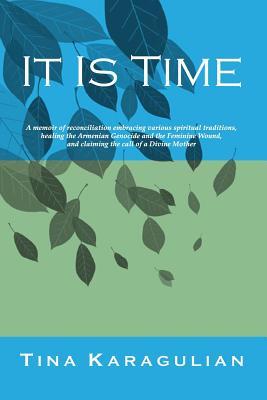 It Is Time: A memoir of reconciliation, embracing various spiritual traditions, healing the Armenian genocide and the feminine wound, and claiming the call of a Divine Mother (Volume 1)