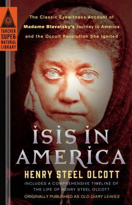 Isis in America: The Classic Eyewitness Account of Madame Blavatsky's Journey to America and the Occult Revolution She Ignited