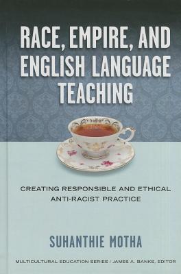 Race, Empire, and English Language Teaching: Creating Responsible and Ethical Anti-Racist Practice (Multicultural Education Series)