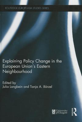 Explaining Policy Change in the European Union's Eastern Neighbourhood (Routledge Europe-Asia Studies)