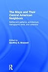 The Maya and Their Central American Neighbors: Settlement Patterns, Architecture, Hieroglyphic Texts and Ceramics