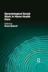 Gerontological Social Work in Home Health Care (Journal of Gerontological Social Work) Gerontological Social Work in Home Health Care (Journal of Gerontological Social Work)