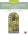 Sound, Lighting and Video: A Resource for Worship Sound, Lighting and Video: A Resource for Worship