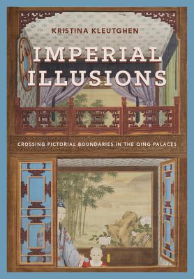Imperial Illusions: Crossing Pictorial Boundaries in the Qing Palaces (Art History Publication Initiative)