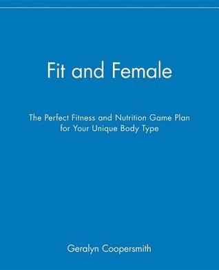 Fit and Female: The Perfect Fitness and Nutrition Game Plan for Your Unique Body Type