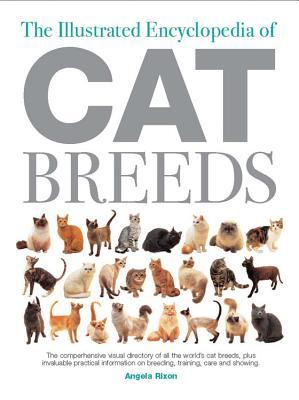 The Illustrated Encyclopedia of Cat Breeds: The Comprehensive Visual Directory of all the World's Cat Breeds, Plus Invaluable Practical Information on Breeding, Training, Care, and Showing (Hardcover)
