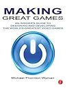 Making Great Games: An Insider's Guide to Designing and Developing the World's Greatest Video Games Making Great Games: An Insider's Guide to Designing and Developing the World's Greatest Video Games