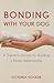 Bonding with Your Dog: A Tr...