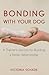 Bonding with Your Dog by Victoria Schade Bonding with Your Dog by Victoria Schade