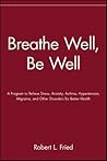 Breathe Well, Be Well: A Program to Relieve Stress, Anxiety, Asthma, Hypertension, Migraine, and Other Disorders for Better Health