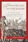 From Chicaza to Chickasaw: The European Invasion and the Transformation of the Mississippian World, 1540-1715 From Chicaza to Chickasaw: The European Invasion and the Transformation of the Mississippian World, 1540-1715