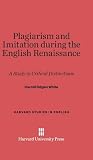 Plagiarism and Imitation during the English Renaissance: A Study in Critical Distinctions (Harvard Studies in English, 12)