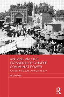 Xinjiang and the Expansion of Chinese Communist Power: Kashgar in the Early Twentieth Century (Routledge Studies in the Modern History of Asia)