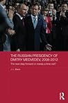 The Russian Presidency of Dmitry Medvedev, 2008-2012: The Next Step Forward or Merely a Time Out? (Routledge Contemporary Russia and Eastern Europe Series)
