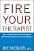 Fire Your Therapist: Why Therapy Might Not Be Working for You and What You Can Do about It