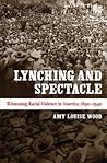 Lynching and Spectacle: Witnessing Racial Violence in America, 1890-1940