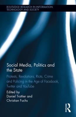 Social Media, Politics and the State: Protests, Revolutions, Riots, Crime and Policing in the Age of Facebook, Twitter and YouTube (Routledge Research in Information Technology and Society)