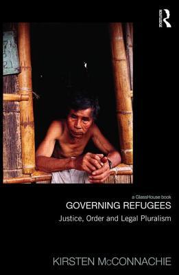 Governing Refugees: Justice, Order and Legal Pluralism (Law, Development and Globalization)