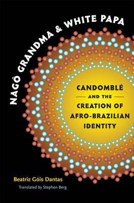 Nagô Grandma and White Papa: Candomblé and the Creation of Afro-Brazilian Identity