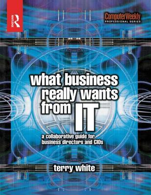 What Business Really Wants from IT (The Computer Weekly Professional Series)