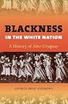 Blackness in the White Nation: A History of Afro-Uruguay Blackness in the White Nation: A History of Afro-Uruguay