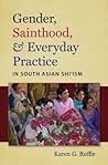 Gender, Sainthood, & Everyday Practice in South Asian Shi'ism by Karen G. Ruffle Gender, Sainthood, & Everyday Practice in South Asian Shi'ism by Karen G. Ruffle