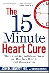 The 15 Minute Heart Cure: The Natural Way to Release Stress and Heal Your Heart in Just Minutes a Day