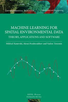Machine Learning for Spatial Environmental Data: Theory, Applications and Software (Environmental Sciences: Environmental Engineering)