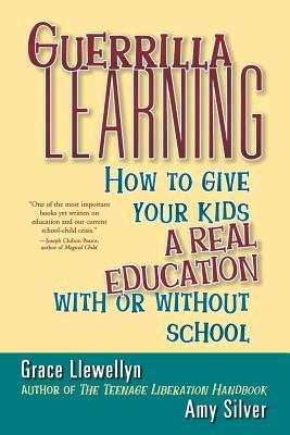 Guerrilla Learning: How to Give Your Kids a Real Education With or Without School (Paperback)