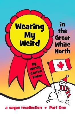 Wearing My Weird: in The Great White North (Wendy's Way)