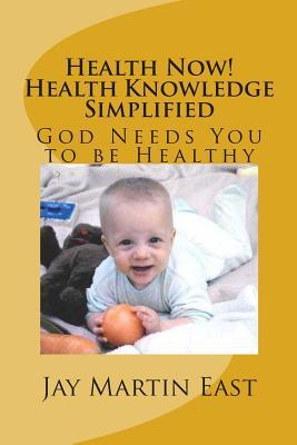 Health Now! Health Knowledge Simplified: God Needs You to be Healthy