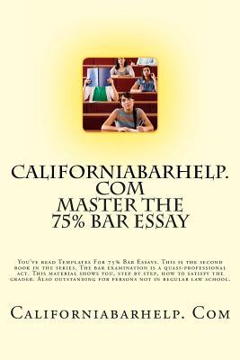 Master the 75% Bar Essay: You've Read Templates for 75% Bar Essays. This Is the Second Book in the Series. the Bar Examination Is a Quasi-Professional ACT. This Material Shows You, Step by Step, How to Satisfy the Grader. Also Out...