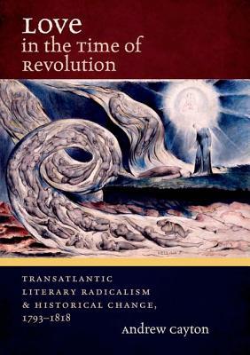 Love in the Time of Revolution: Transatlantic Literary Radicalism and Historical Change, 1793-1818 (Hardcover)