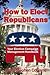 How To Elect Republicans: A...