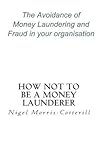 How Not To Be A Money Launderer: The Avoidance of Money Laundering and Fraud in Your Organisation
