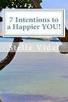 7 Intentions to a Happier YOU!: Simple and efficient tools of self actualization and inner discovery. 7 Intentions to a Happier YOU!: Simple and efficient tools of self actualization and inner discovery.