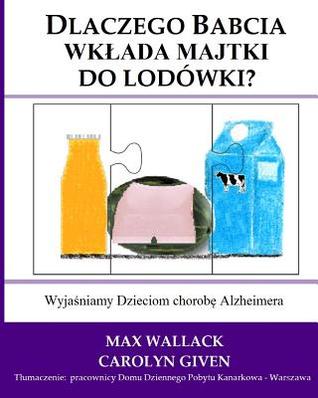 Dlaczego Babcia wklada majtki do lodowki?: Wyjasniamy Dzieciom chorobe Alzheimera (Polish Edition)